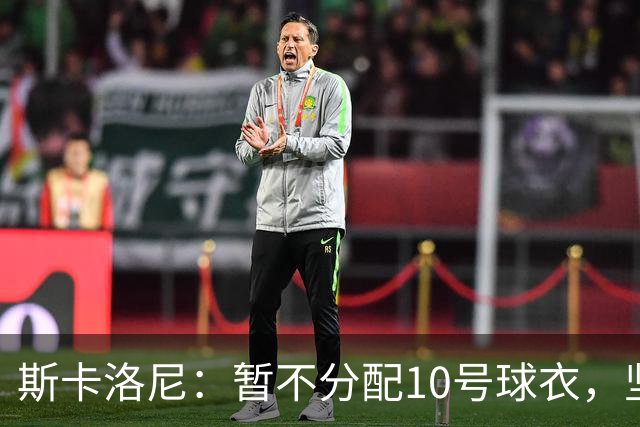 斯卡洛尼：暂不分配10号球衣，坚信球队能克服梅西缺阵挑战