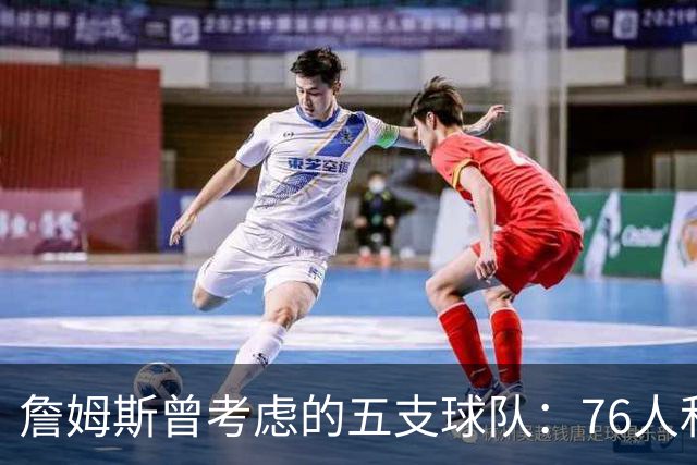 詹姆斯曾考虑的五支球队：76人和骑士等在列